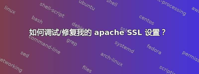 如何调试/修复我的 apache SSL 设置？