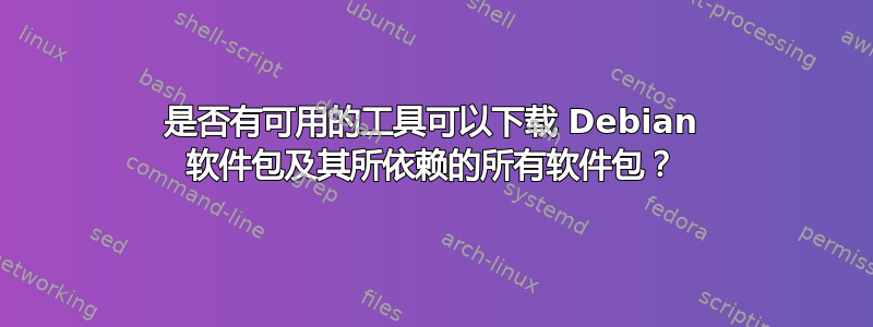 是否有可用的工具可以下载 Debian 软件包及其所依赖的所有软件包？