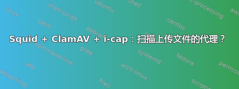 Squid + ClamAV + i-cap：扫描上传文件的代理？