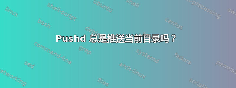 Pushd 总是推送当前目录吗？