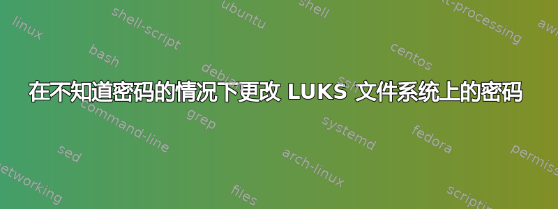 在不知道密码的情况下更改 LUKS 文件系统上的密码