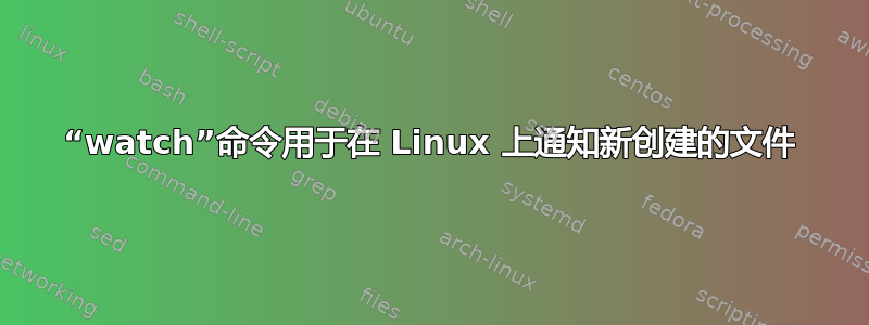 “watch”命令用于在 Linux 上通知新创建的文件