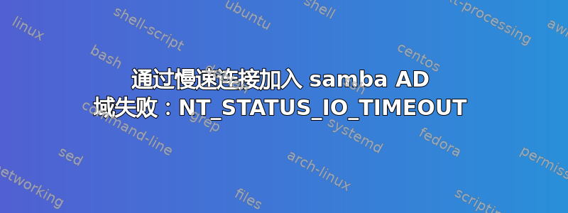 通过慢速连接加入 samba AD 域失败：NT_STATUS_IO_TIMEOUT