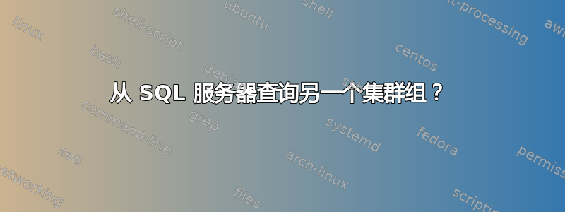 从 SQL 服务器查询另一个集群组？