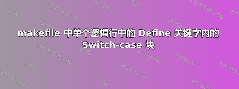 makefile 中单个逻辑行中的 Define 关键字内的 Switch-case 块