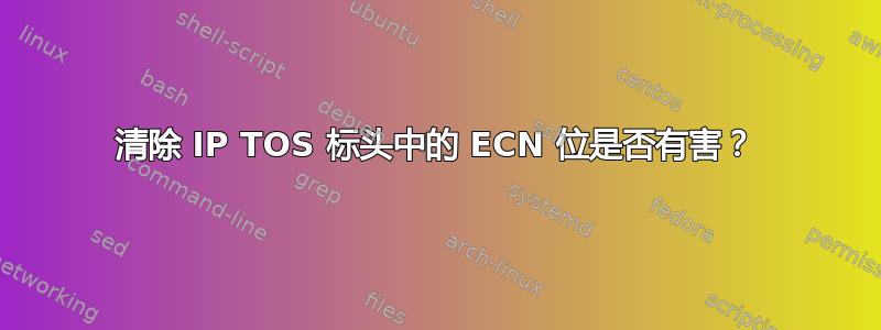 清除 IP TOS 标头中的 ECN 位是否有害？