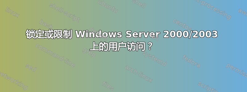 锁定或限制 Windows Server 2000/2003 上的用户访问？