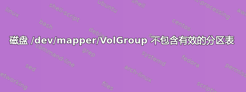 磁盘 /dev/mapper/VolGroup 不包含有效的分区表