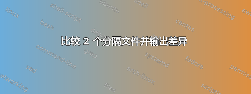 比较 2 个分隔文件并输出差异