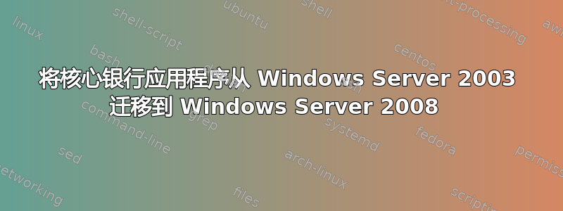 将核心银行应用程序从 Windows Server 2003 迁移到 Windows Server 2008 