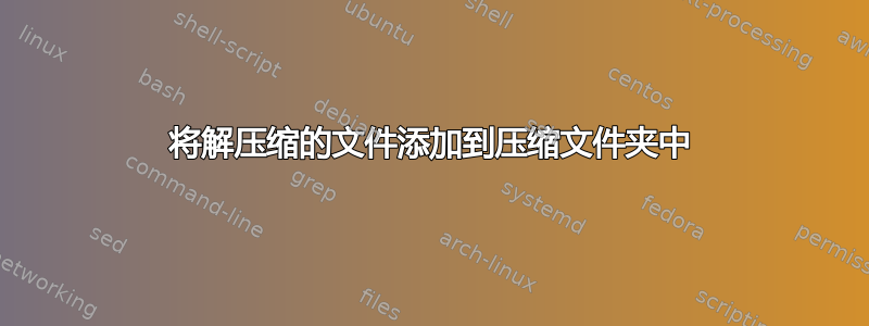 将解压缩的文件添加到压缩文件夹中