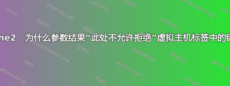 apache2：为什么参数结果“此处不允许拒绝”虚拟主机标签中的错误？