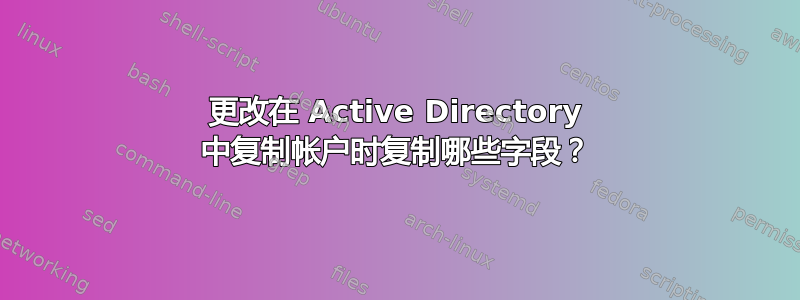 更改在 Active Directory 中复制帐户时复制哪些字段？