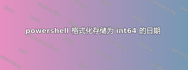 powershell 格式化存储为 int64 的日期