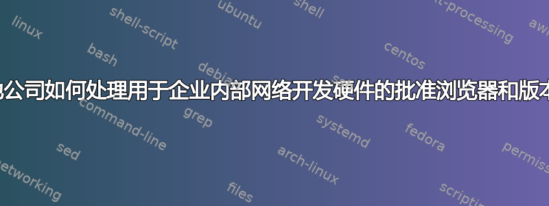 其他公司如何处理用于企业内部网络开发硬件的批准浏览器和版本？