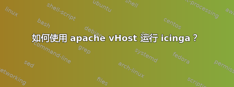 如何使用 apache vHost 运行 icinga？