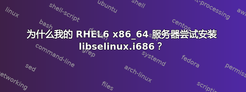 为什么我的 RHEL6 x86_64 服务器尝试安装 libselinux.i686？