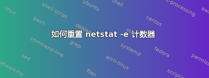 如何重置 netstat -e 计数器