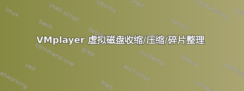 VMplayer 虚拟磁盘收缩/压缩/碎片整理