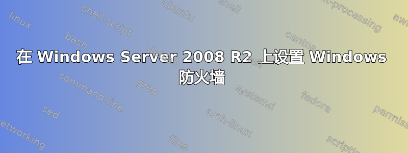 在 Windows Server 2008 R2 上设置 Windows 防火墙