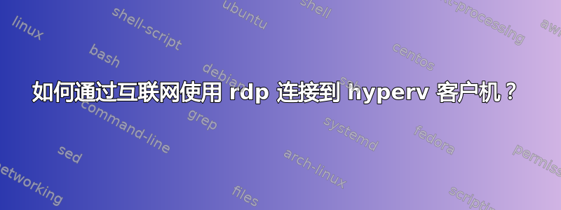 如何通过互联网使用 rdp 连接到 hyperv 客户机？