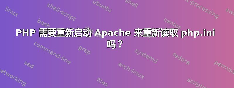 PHP 需要重新启动 Apache 来重新读取 php.ini 吗？