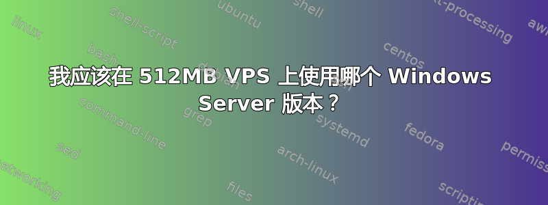 我应该在 512MB VPS 上使用哪个 Windows Server 版本？