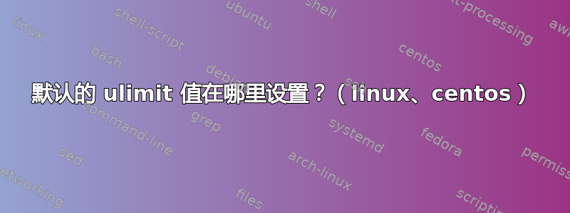 默认的 ulimit 值在哪里设置？（linux、centos）