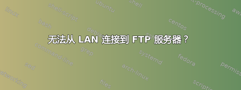 无法从 LAN 连接到 FTP 服务器？