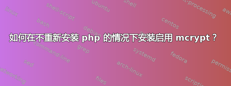 如何在不重新安装 php 的情况下安装启用 mcrypt？