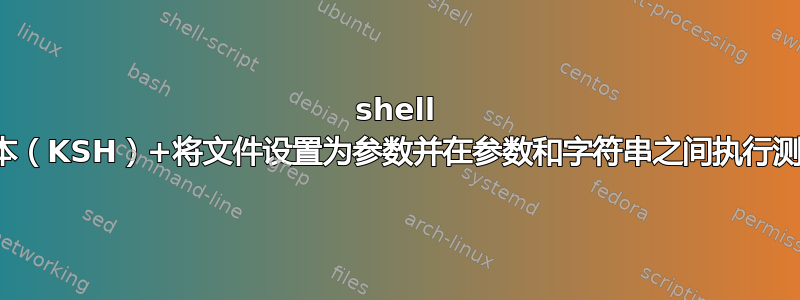 shell 脚本（KSH）+将文件设置为参数并在参数和字符串之间执行测试