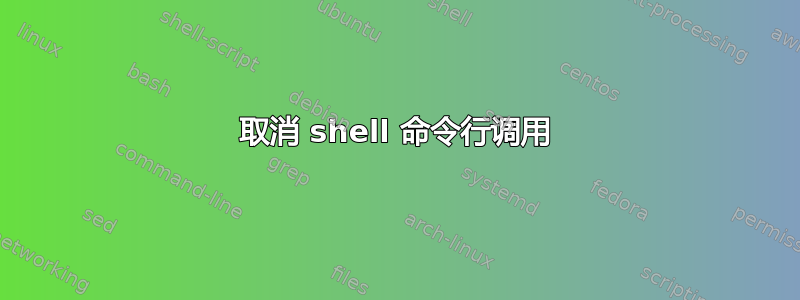 取消 shell 命令行调用