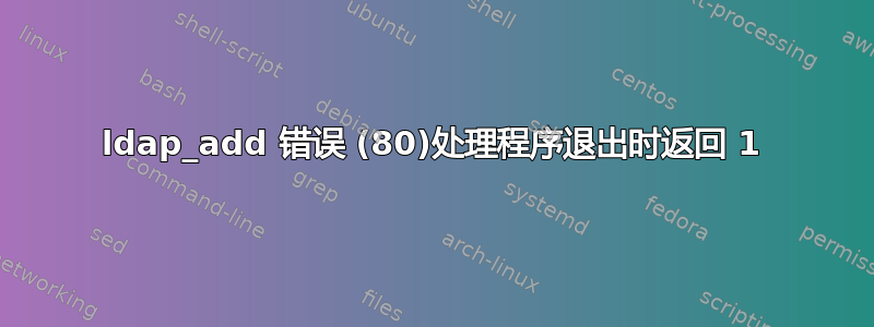 ldap_add 错误 (80)处理程序退出时返回 1