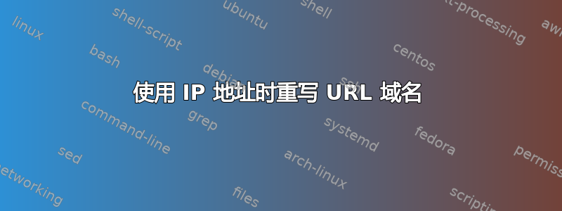 使用 IP 地址时重写 URL 域名