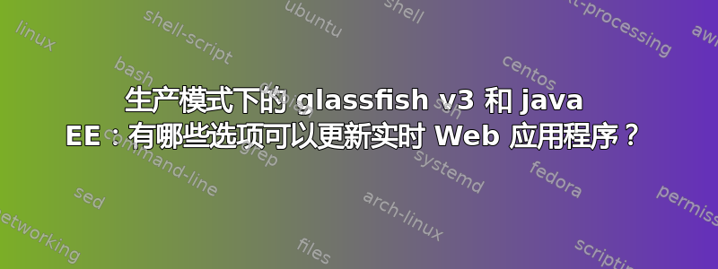 生产模式下的 glassfish v3 和 java EE：有哪些选项可以更新实时 Web 应用程序？