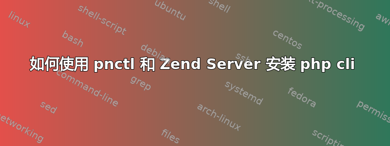 如何使用 pnctl 和 Zend Server 安装 php cli