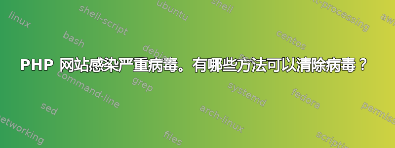 PHP 网站感染严重病毒。有哪些方法可以清除病毒？