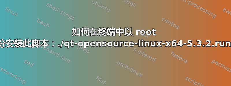 如何在终端中以 root 身份安装此脚本：./qt-opensource-linux-x64-5.3.2.run？