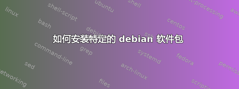 如何安装特定的 debian 软件包