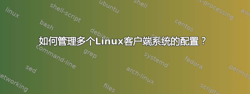 如何管理多个Linux客户端系统的配置？