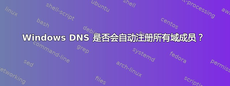 Windows DNS 是否会自动注册所有域成员？