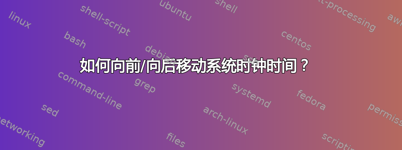 如何向前/向后移动系统时钟时间？ 