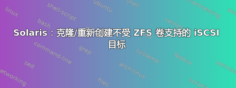 Solaris：克隆/重新创建不受 ZFS 卷支持的 iSCSI 目标