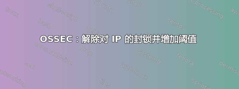 OSSEC：解除对 IP 的封锁并增加阈值