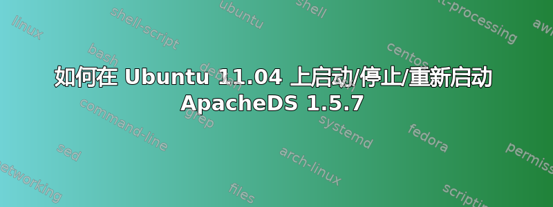 如何在 Ubuntu 11.04 上启动/停止/重新启动 ApacheDS 1.5.7