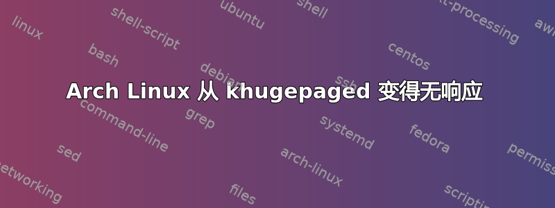 Arch Linux 从 khugepaged 变得无响应