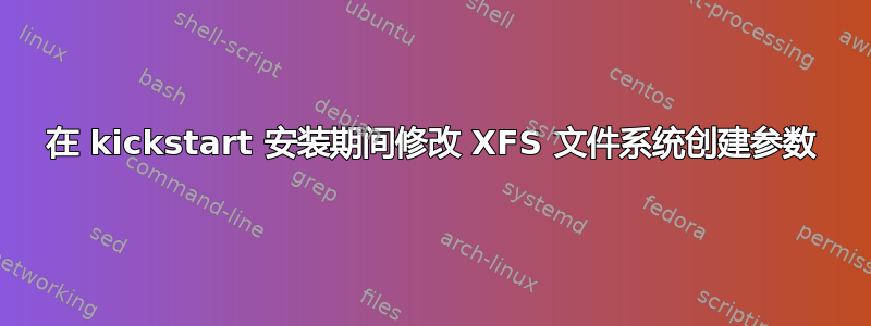 在 kickstart 安装期间修改 XFS 文件系统创建参数