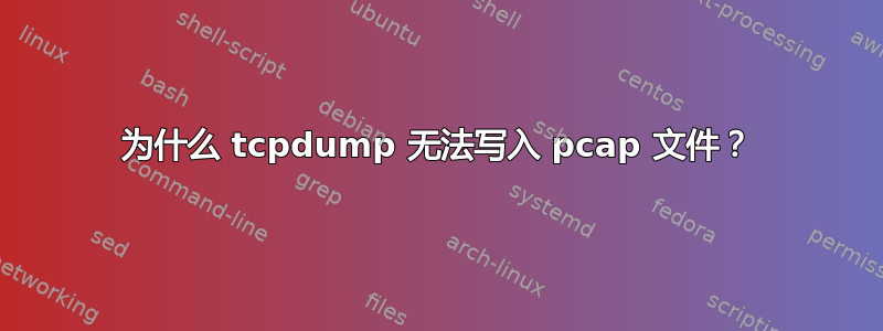 为什么 tcpdump 无法写入 pcap 文件？