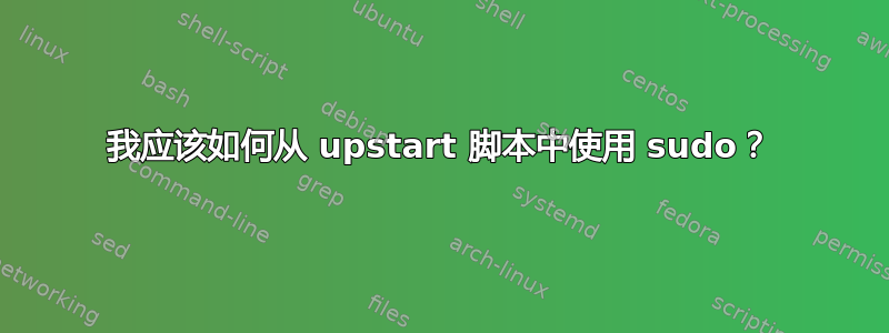 我应该如何从 upstart 脚本中使用 sudo？