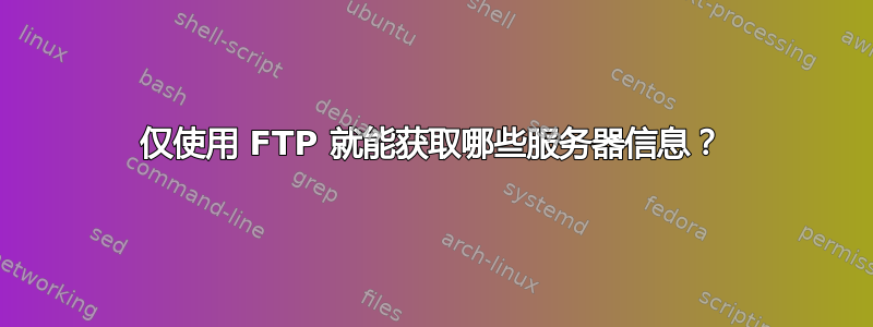 仅使用 FTP 就能获取哪些服务器信息？